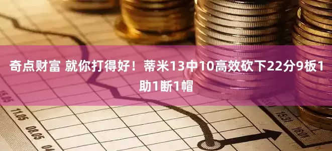 奇点财富 就你打得好！蒂米13中10高效砍下22分9板1助1断1帽