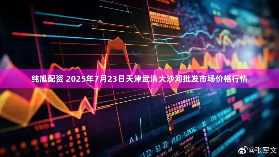 纯旭配资 2025年7月23日天津武清大沙河批发市场价格行情