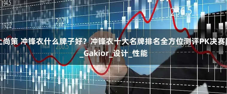 上尚策 冲锋衣什么牌子好？冲锋衣十大名牌排名全方位测评PK决赛圈_Gakior_设计_性能