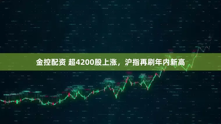 金控配资 超4200股上涨，沪指再刷年内新高
