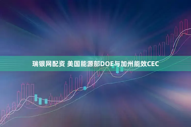 瑞银网配资 美国能源部DOE与加州能效CEC