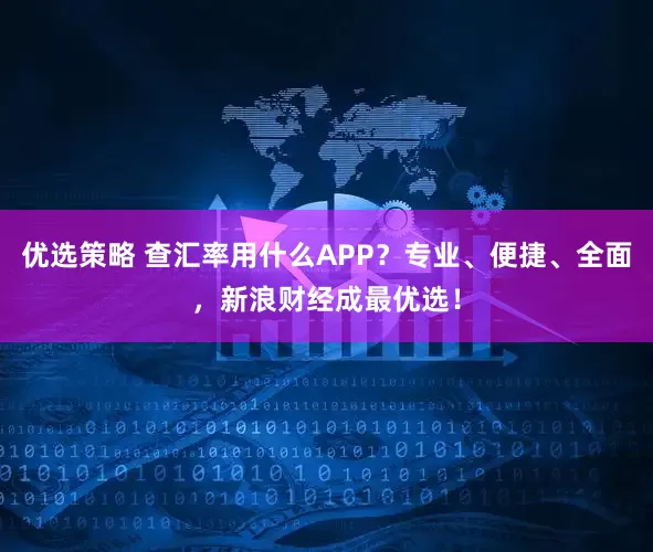 优选策略 查汇率用什么APP？专业、便捷、全面，新浪财经成最优选！