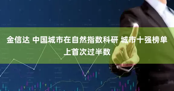 金信达 中国城市在自然指数科研 城市十强榜单上首次过半数